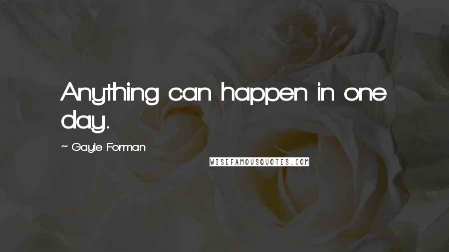 Gayle Forman Quotes: Anything can happen in one day.