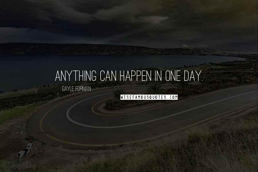 Gayle Forman Quotes: Anything can happen in one day.