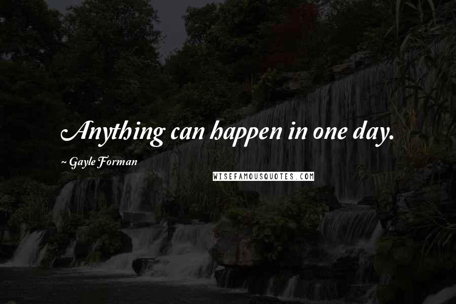 Gayle Forman Quotes: Anything can happen in one day.