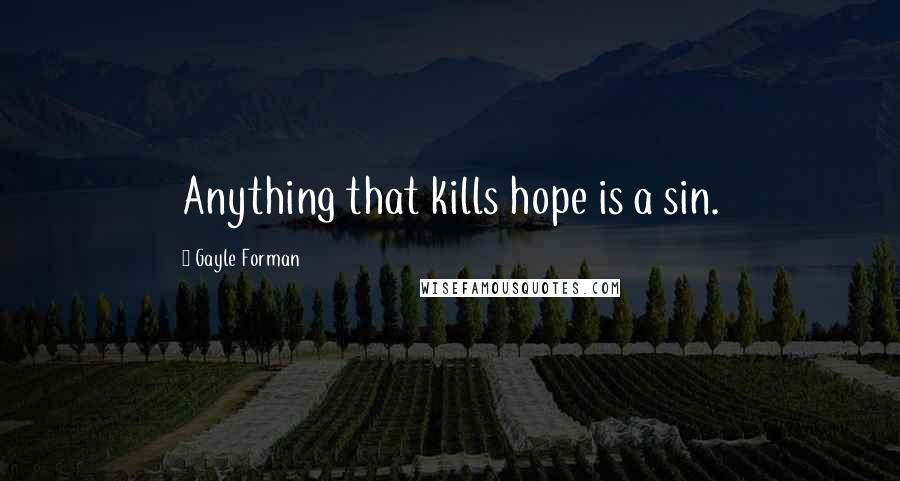Gayle Forman Quotes: Anything that kills hope is a sin.