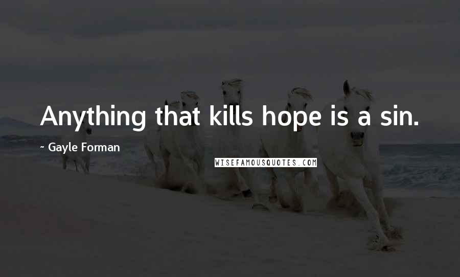Gayle Forman Quotes: Anything that kills hope is a sin.