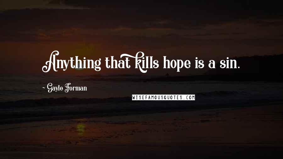 Gayle Forman Quotes: Anything that kills hope is a sin.