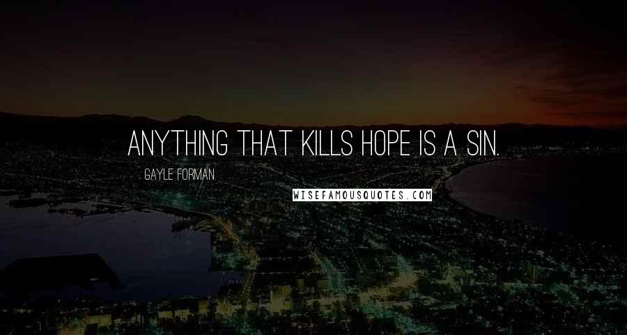 Gayle Forman Quotes: Anything that kills hope is a sin.