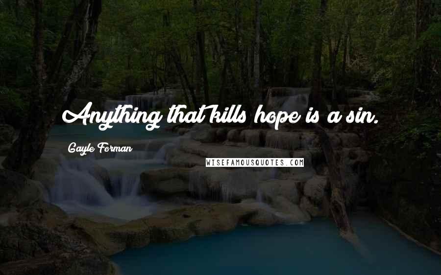 Gayle Forman Quotes: Anything that kills hope is a sin.