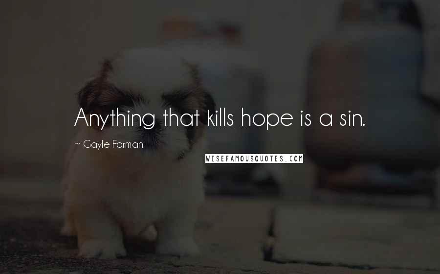 Gayle Forman Quotes: Anything that kills hope is a sin.