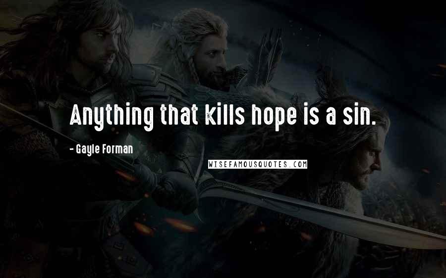 Gayle Forman Quotes: Anything that kills hope is a sin.