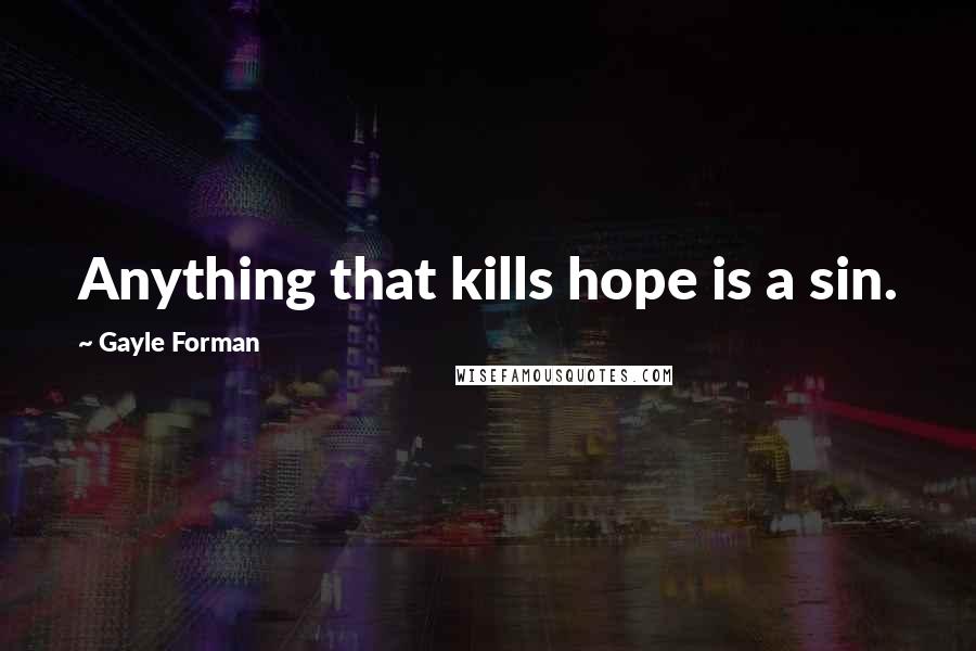 Gayle Forman Quotes: Anything that kills hope is a sin.