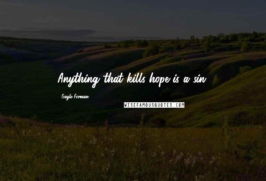 Gayle Forman Quotes: Anything that kills hope is a sin.