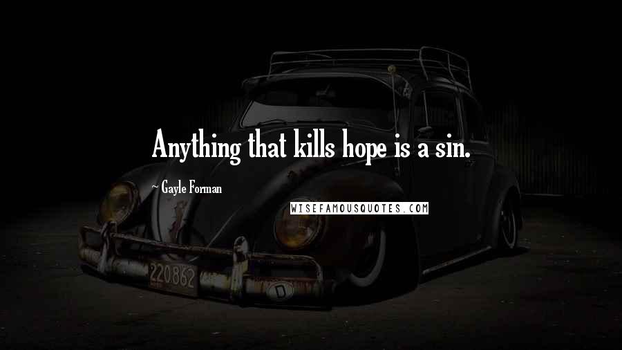 Gayle Forman Quotes: Anything that kills hope is a sin.