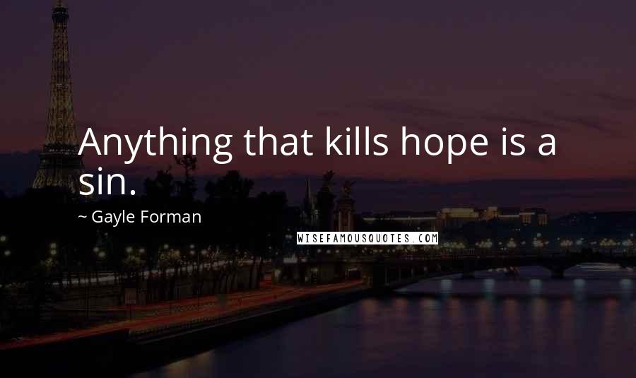 Gayle Forman Quotes: Anything that kills hope is a sin.