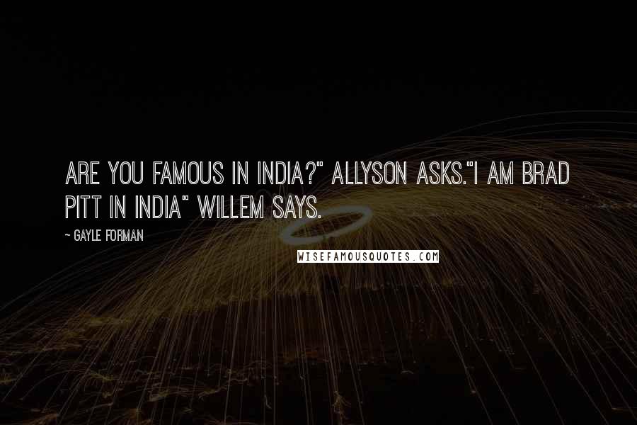 Gayle Forman Quotes: Are you famous in India?" Allyson asks."I am Brad Pitt in India" Willem says.