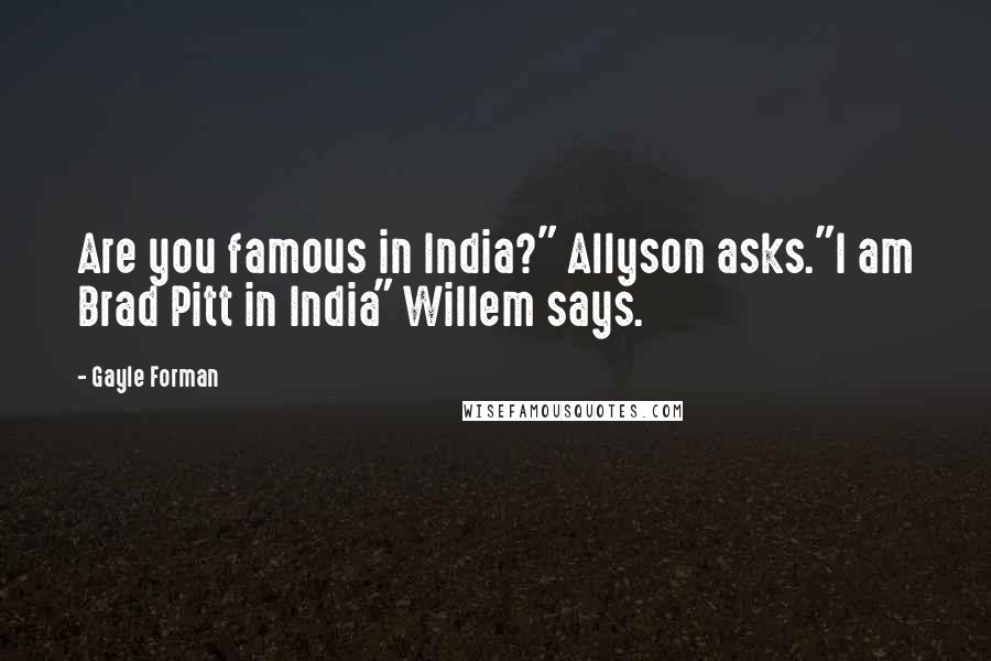 Gayle Forman Quotes: Are you famous in India?" Allyson asks."I am Brad Pitt in India" Willem says.