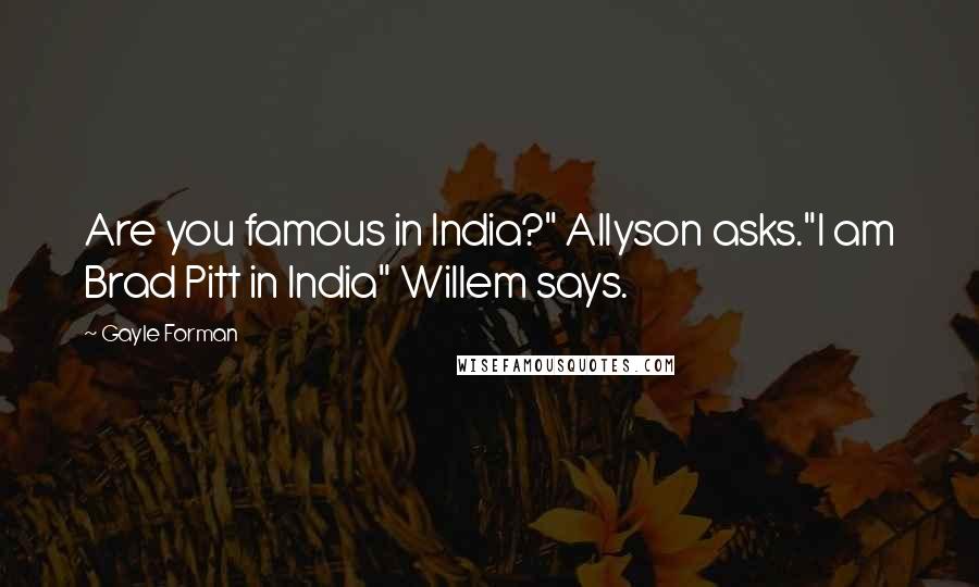 Gayle Forman Quotes: Are you famous in India?" Allyson asks."I am Brad Pitt in India" Willem says.