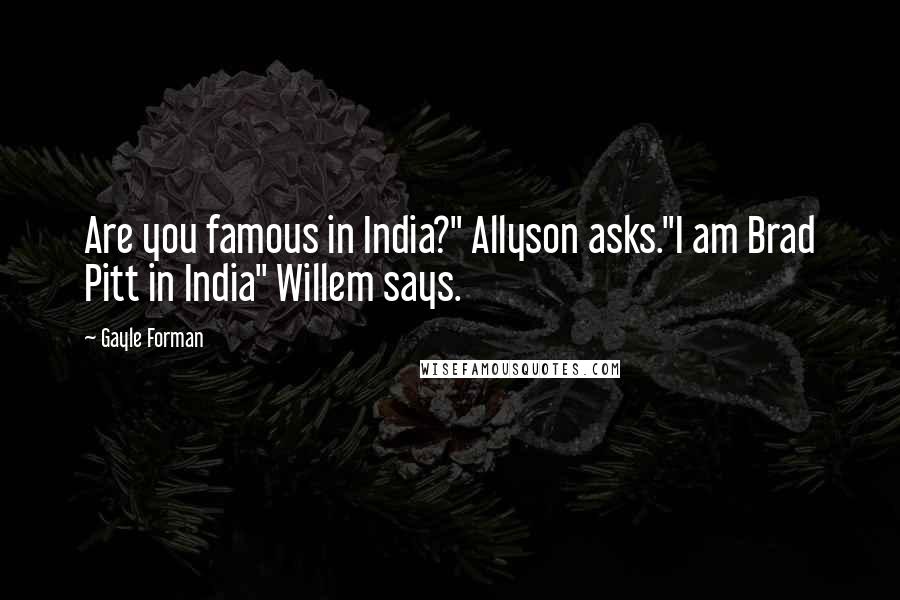 Gayle Forman Quotes: Are you famous in India?" Allyson asks."I am Brad Pitt in India" Willem says.