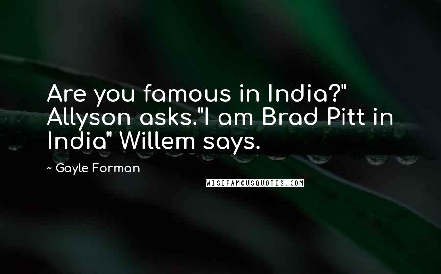 Gayle Forman Quotes: Are you famous in India?" Allyson asks."I am Brad Pitt in India" Willem says.