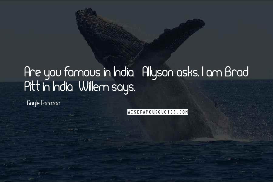 Gayle Forman Quotes: Are you famous in India?" Allyson asks."I am Brad Pitt in India" Willem says.