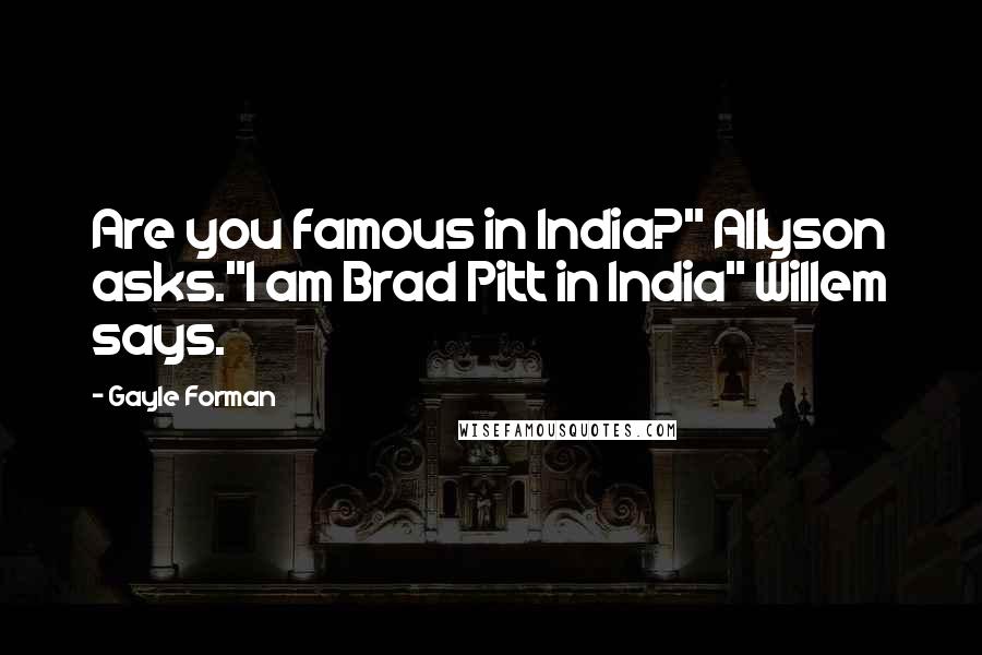 Gayle Forman Quotes: Are you famous in India?" Allyson asks."I am Brad Pitt in India" Willem says.