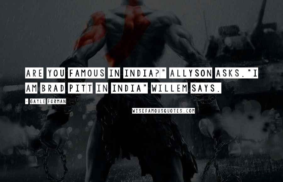 Gayle Forman Quotes: Are you famous in India?" Allyson asks."I am Brad Pitt in India" Willem says.