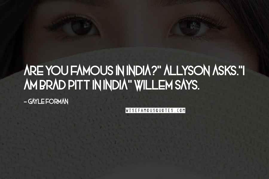 Gayle Forman Quotes: Are you famous in India?" Allyson asks."I am Brad Pitt in India" Willem says.