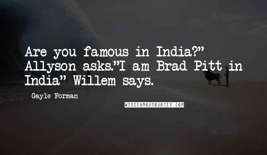 Gayle Forman Quotes: Are you famous in India?" Allyson asks."I am Brad Pitt in India" Willem says.