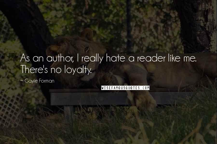 Gayle Forman Quotes: As an author, I really hate a reader like me. There's no loyalty.