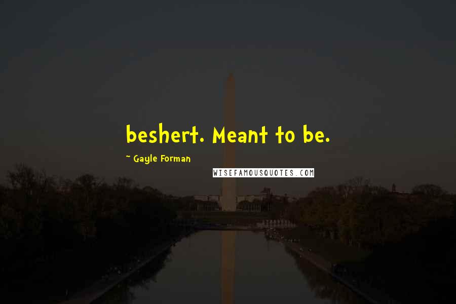 Gayle Forman Quotes: beshert. Meant to be.