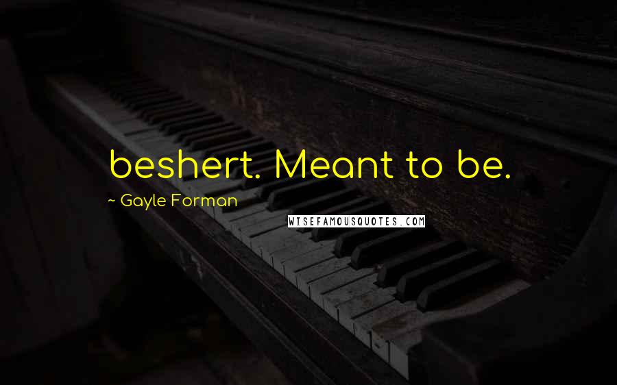Gayle Forman Quotes: beshert. Meant to be.