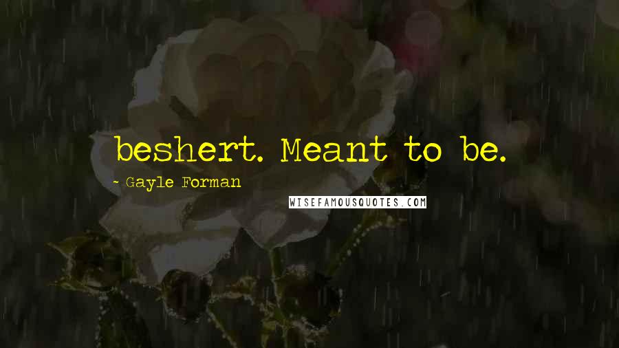 Gayle Forman Quotes: beshert. Meant to be.