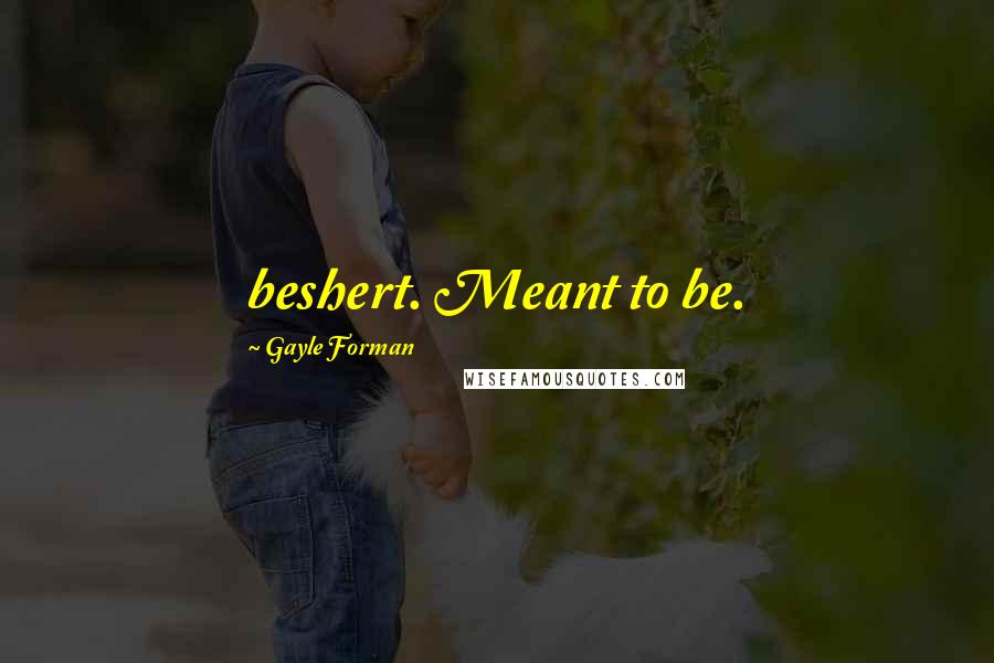 Gayle Forman Quotes: beshert. Meant to be.