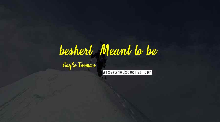 Gayle Forman Quotes: beshert. Meant to be.