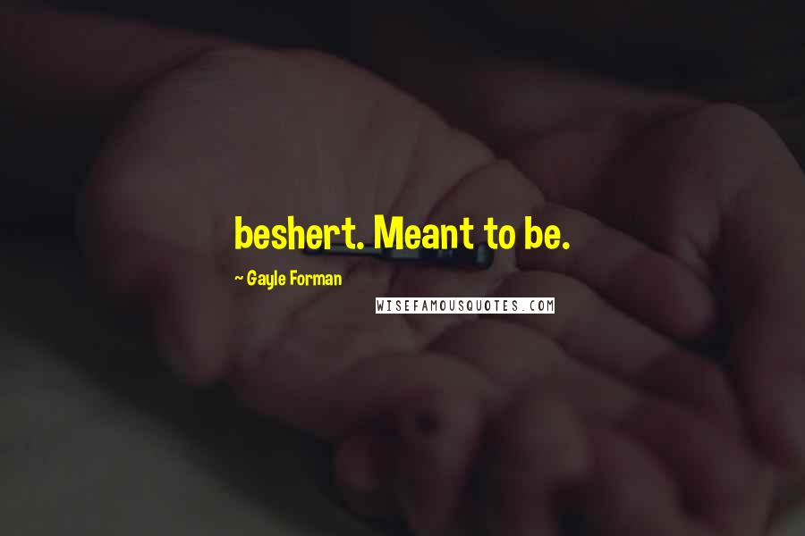 Gayle Forman Quotes: beshert. Meant to be.