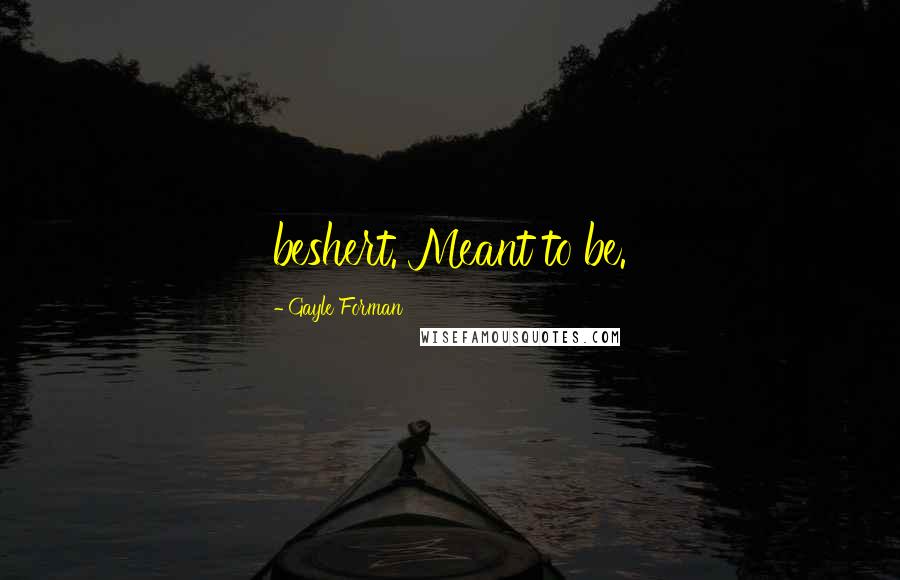 Gayle Forman Quotes: beshert. Meant to be.