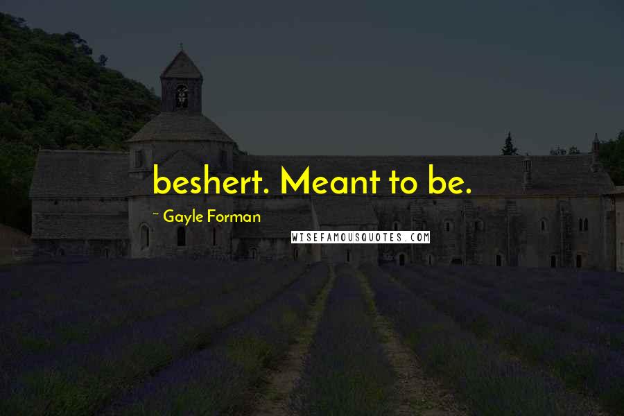 Gayle Forman Quotes: beshert. Meant to be.