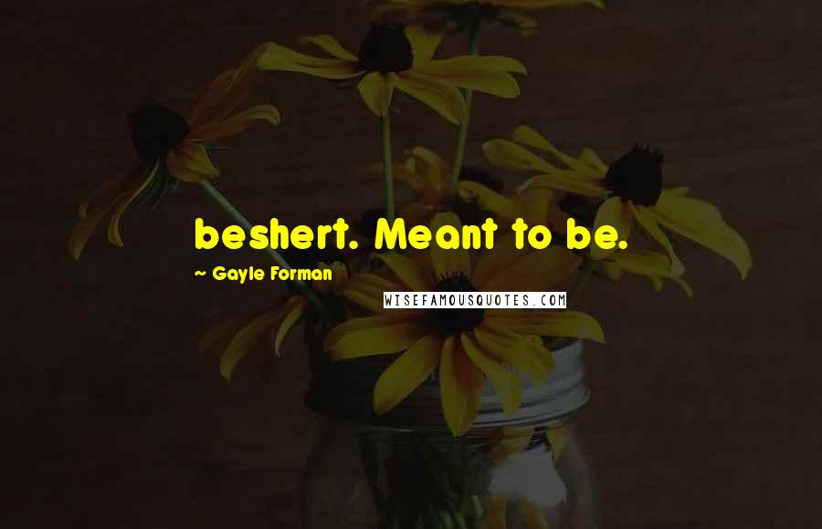 Gayle Forman Quotes: beshert. Meant to be.