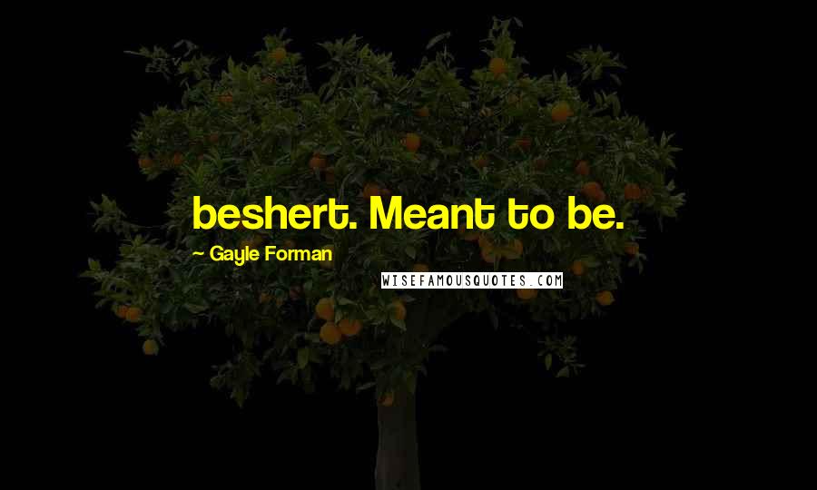 Gayle Forman Quotes: beshert. Meant to be.