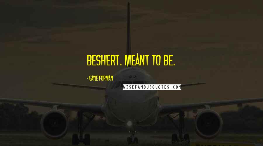 Gayle Forman Quotes: beshert. Meant to be.