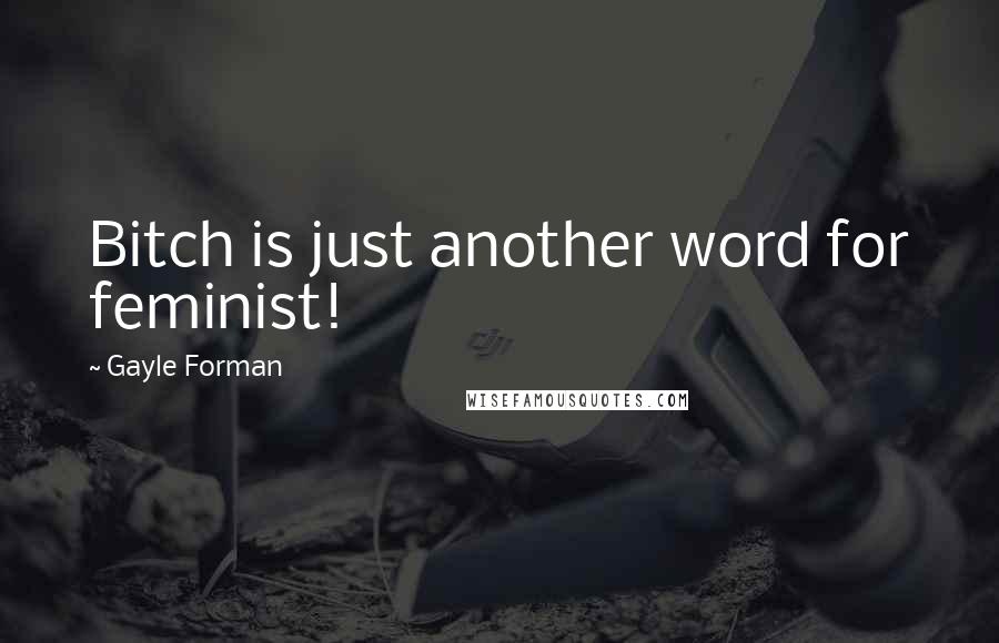 Gayle Forman Quotes: Bitch is just another word for feminist!