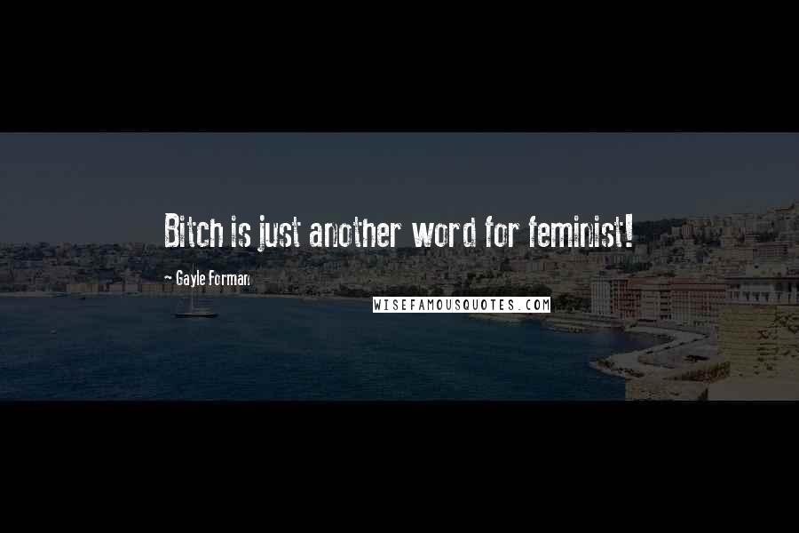 Gayle Forman Quotes: Bitch is just another word for feminist!