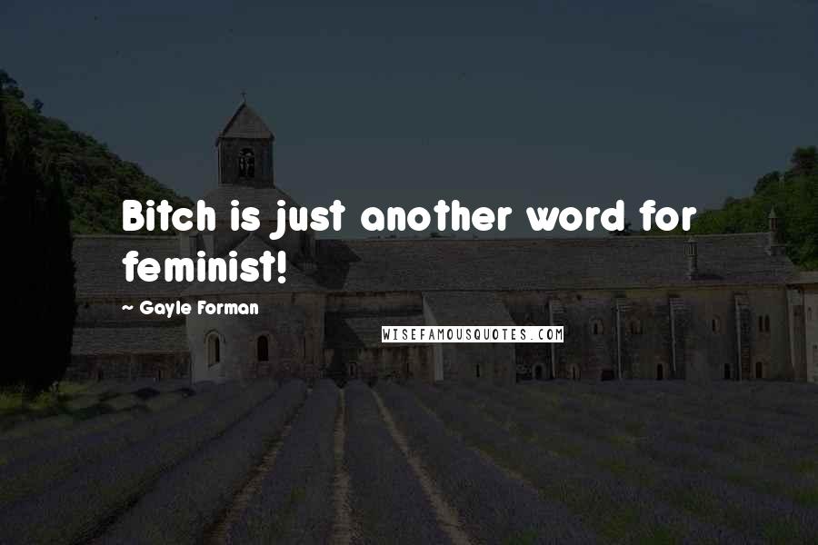 Gayle Forman Quotes: Bitch is just another word for feminist!