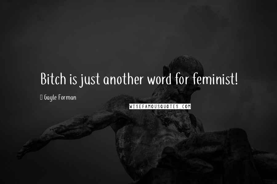 Gayle Forman Quotes: Bitch is just another word for feminist!