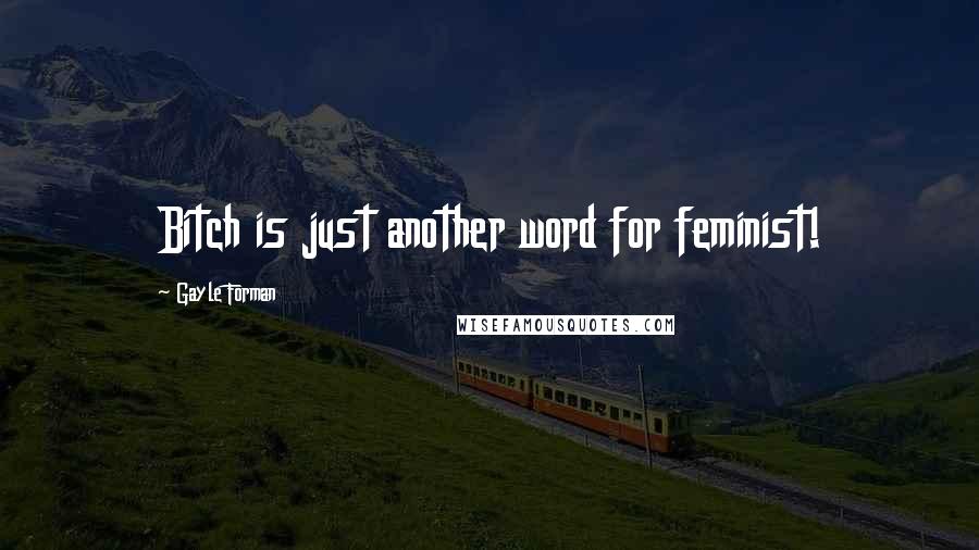 Gayle Forman Quotes: Bitch is just another word for feminist!