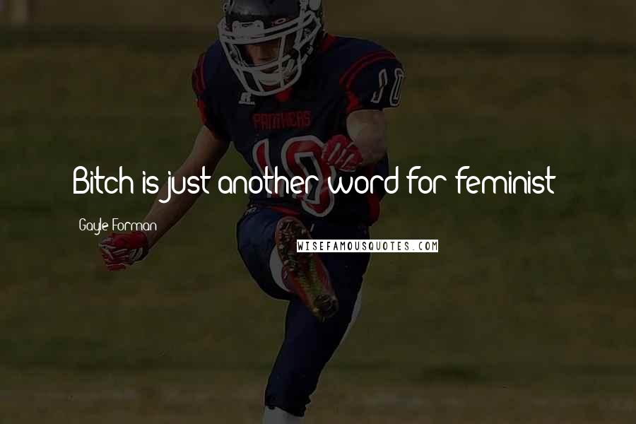 Gayle Forman Quotes: Bitch is just another word for feminist!