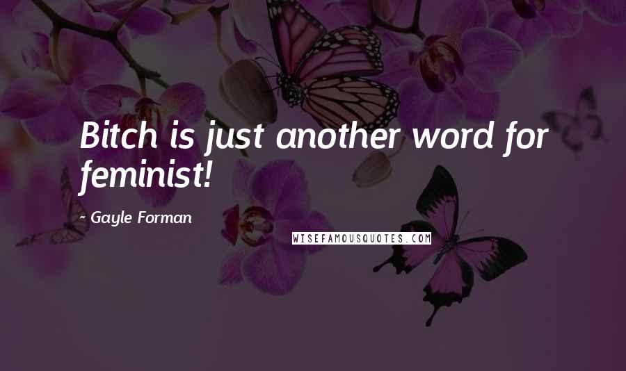 Gayle Forman Quotes: Bitch is just another word for feminist!