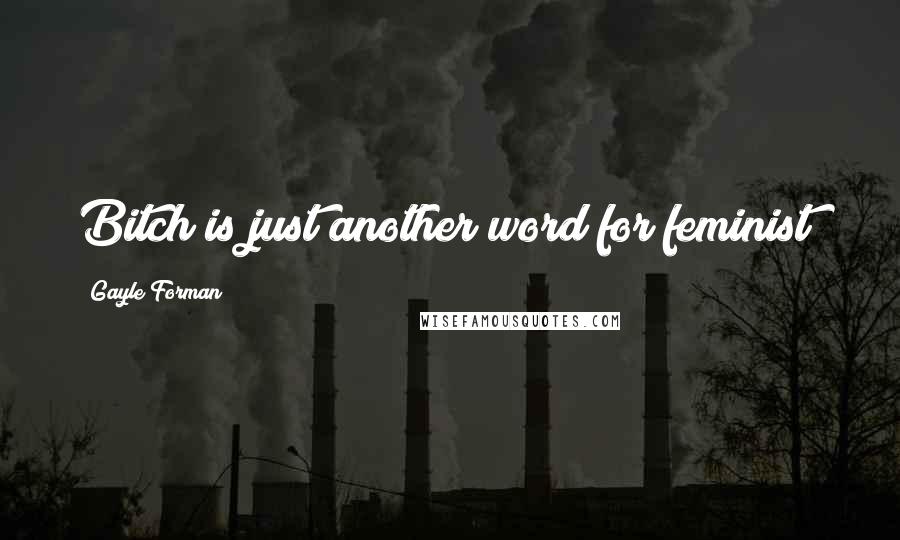 Gayle Forman Quotes: Bitch is just another word for feminist!