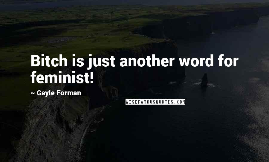 Gayle Forman Quotes: Bitch is just another word for feminist!