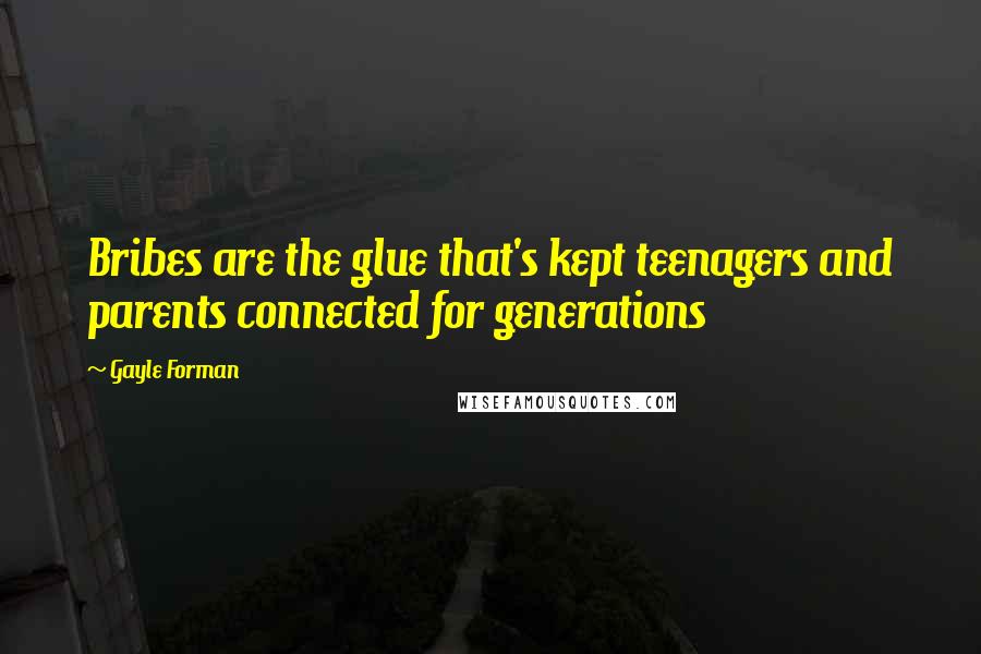 Gayle Forman Quotes: Bribes are the glue that's kept teenagers and parents connected for generations