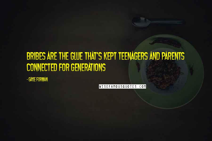 Gayle Forman Quotes: Bribes are the glue that's kept teenagers and parents connected for generations