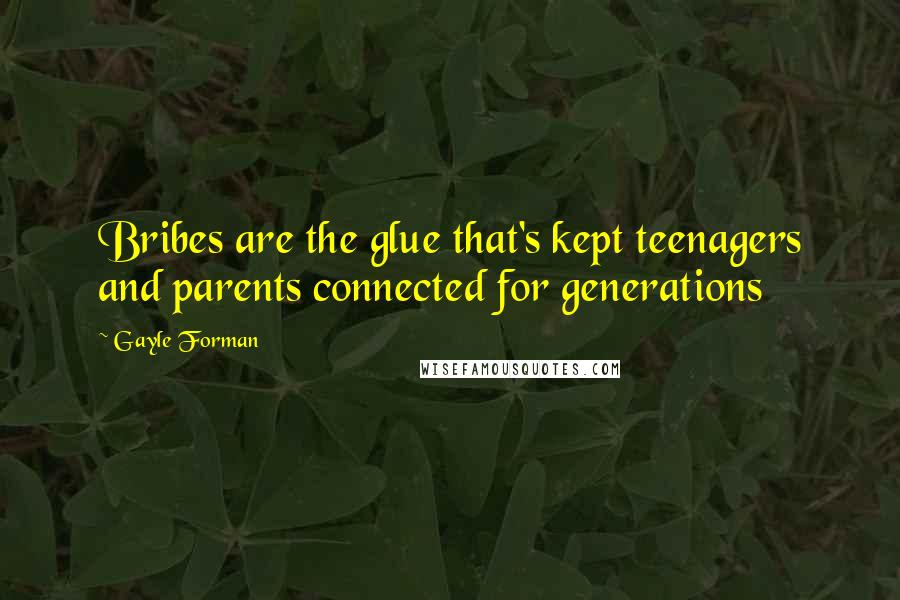 Gayle Forman Quotes: Bribes are the glue that's kept teenagers and parents connected for generations