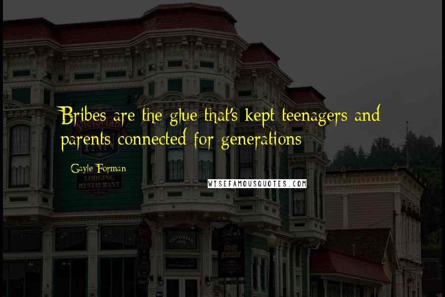 Gayle Forman Quotes: Bribes are the glue that's kept teenagers and parents connected for generations