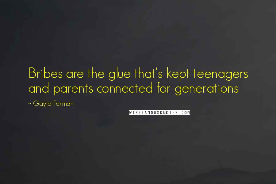 Gayle Forman Quotes: Bribes are the glue that's kept teenagers and parents connected for generations